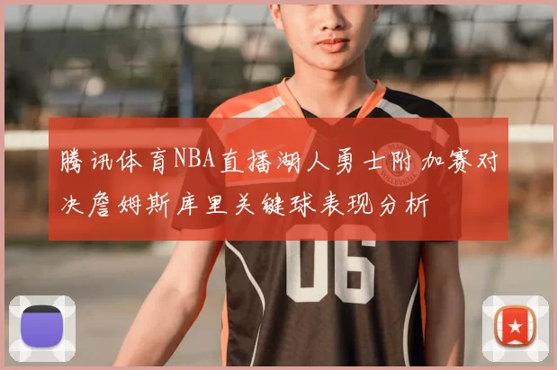 腾讯体育NBA直播湖人勇士附加赛对决詹姆斯库里关键球表现分析