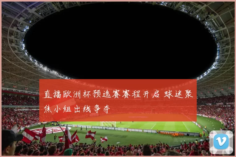 直播欧洲杯预选赛赛程开启 球迷聚焦小组出线争夺
