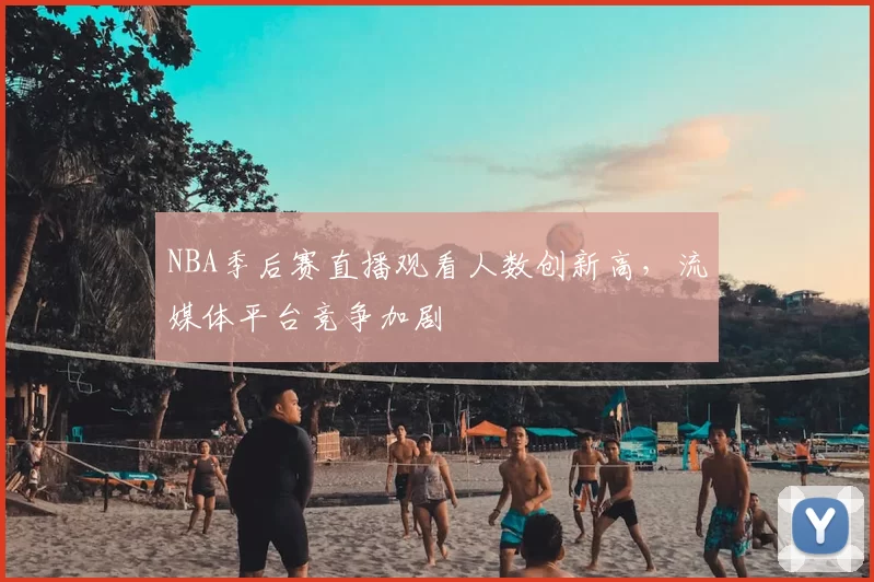 NBA季后赛直播观看人数创新高，流媒体平台竞争加剧