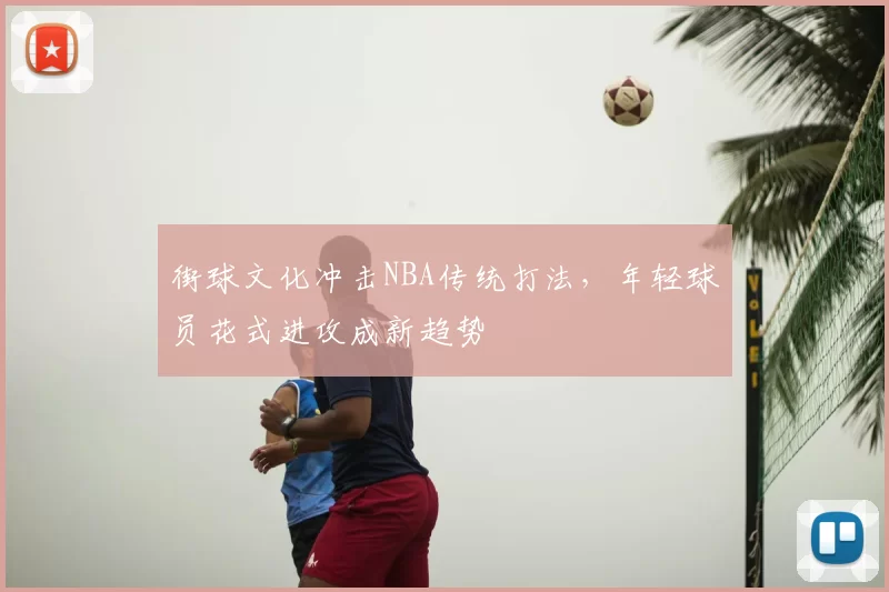 街球文化冲击NBA传统打法,年轻球员花式进攻成新趋势