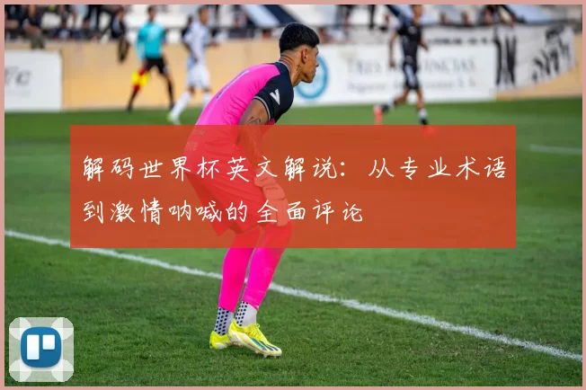 解码世界杯英文解说:从专业术语到激情呐喊的全面评论