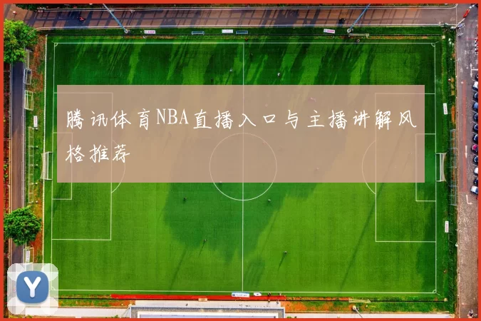 腾讯体育NBA直播入口与主播讲解风格推荐