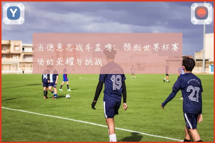 当德意志战车轰鸣:预测世界杯赛场的荣耀与挑战