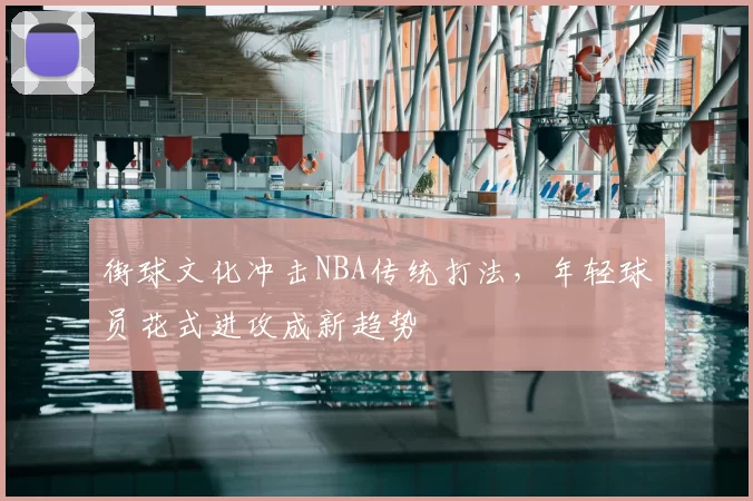街球文化冲击NBA传统打法，年轻球员花式进攻成新趋势