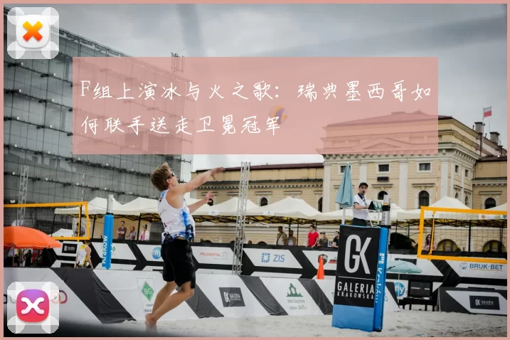 F组上演冰与火之歌:瑞典墨西哥如何联手送走卫冕冠军