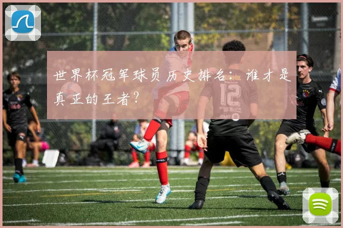 世界杯冠军球员历史排名：谁才是真正的王者？