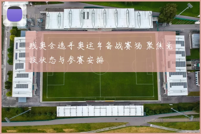 残奥会选手奥运年备战赛场 聚焦竞技状态与参赛安排