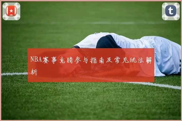 NBA赛事竞猜参与指南及常见玩法解析