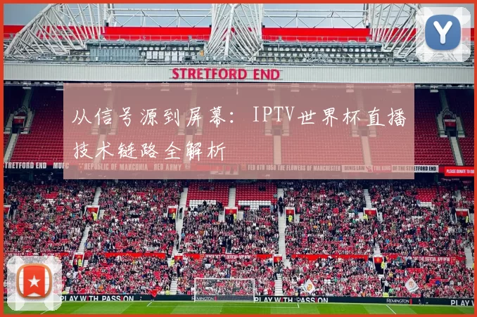 从信号源到屏幕：IPTV世界杯直播技术链路全解析