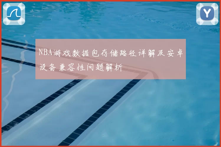 NBA游戏数据包存储路径详解及安卓设备兼容性问题解析