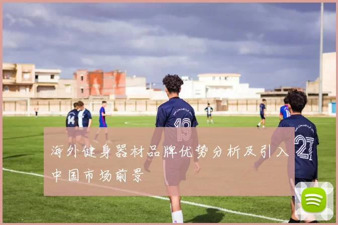 海外健身器材品牌优势分析及引入中国市场前景