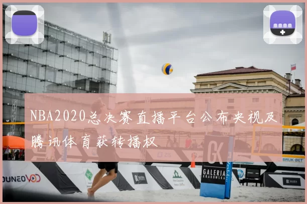 NBA2020总决赛直播平台公布央视及腾讯体育获转播权