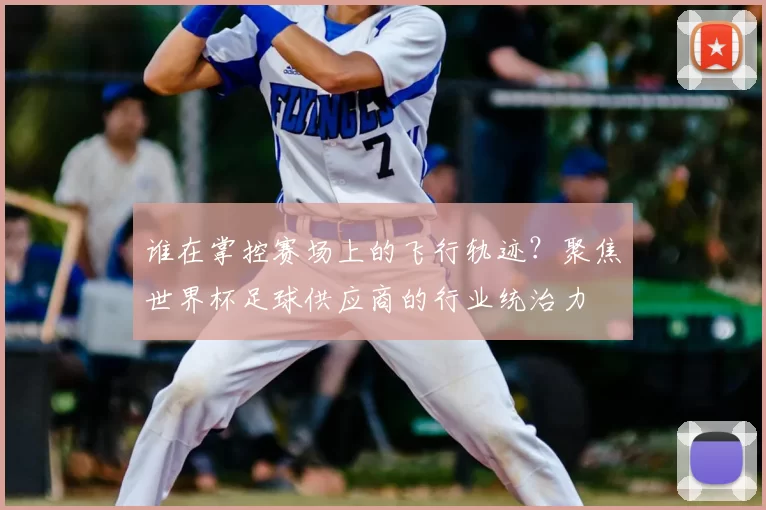 谁在掌控赛场上的飞行轨迹？聚焦世界杯足球供应商的行业统治力