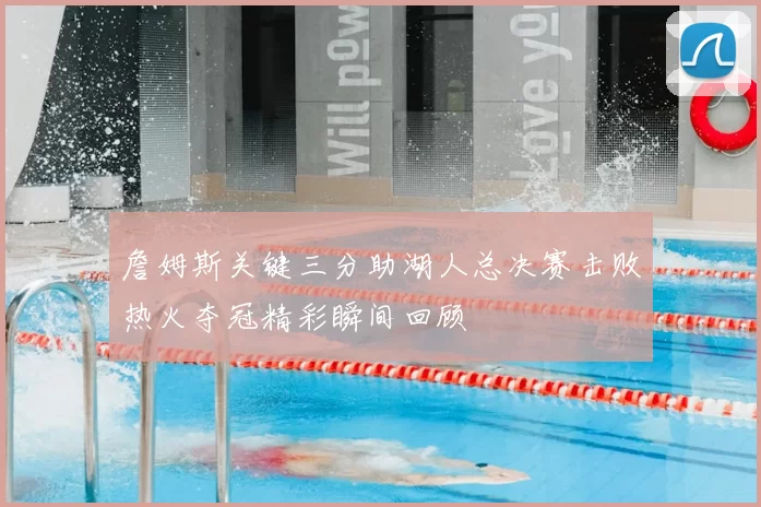詹姆斯关键三分助湖人总决赛击败热火夺冠精彩瞬间回顾