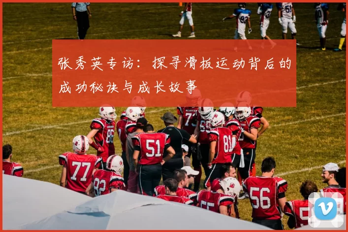 张秀英专访：探寻滑板运动背后的成功秘诀与成长故事