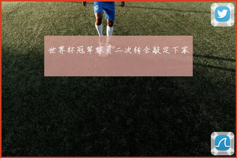 世界杯冠军球员二次转会敲定下家