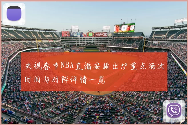 央视春节NBA直播安排出炉重点场次时间与对阵详情一览