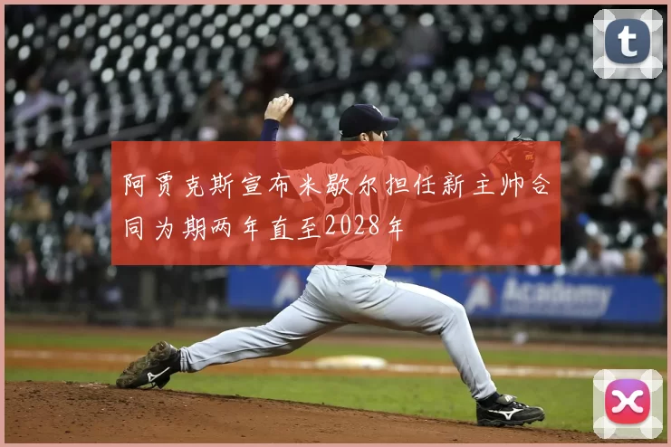 阿贾克斯宣布米歇尔担任新主帅合同为期两年直至2028年