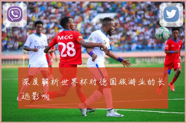 深度解析世界杯对德国旅游业的长远影响