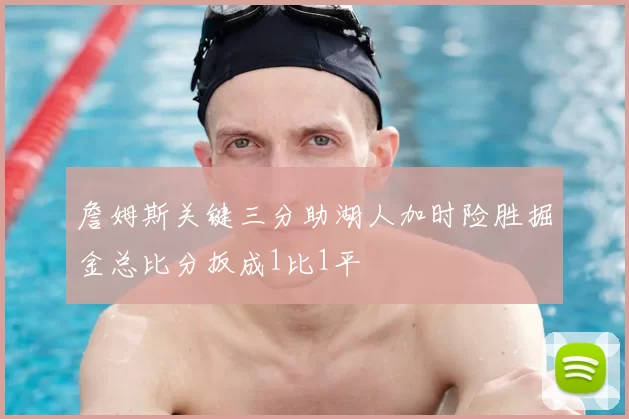 詹姆斯关键三分助湖人加时险胜掘金总比分扳成1比1平