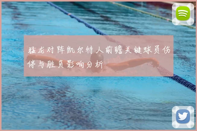猛龙对阵凯尔特人前瞻关键球员伤停与胜负影响分析