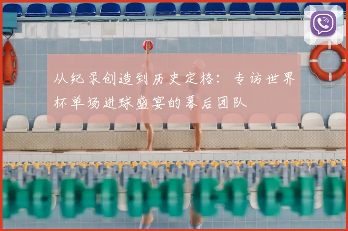 从纪录创造到历史定格：专访世界杯单场进球盛宴的幕后团队