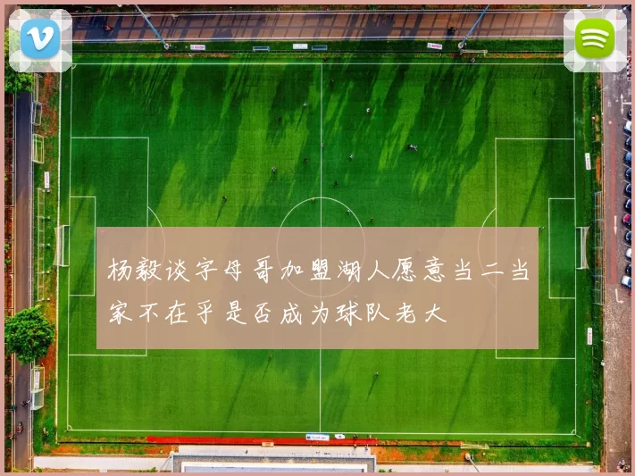 杨毅谈字母哥加盟湖人愿意当二当家不在乎是否成为球队老大